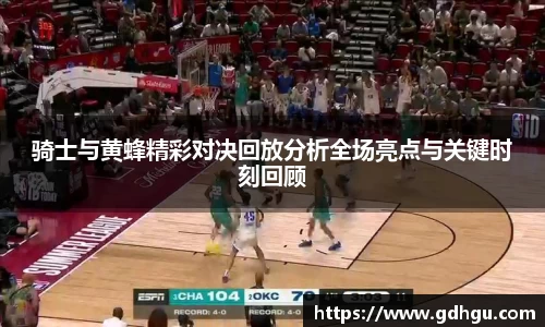 骑士与黄蜂精彩对决回放分析全场亮点与关键时刻回顾